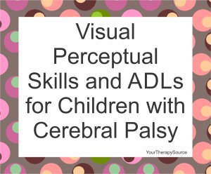 Visual Perceptual Skills and ADLs for Children with Cerebral Palsy from www.YourTherapySource.blogspot.com